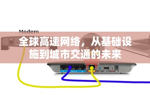 全球高速网络,从基础设施到城市交通的未来 全球高速网络,从基础设施到城市交通的未来