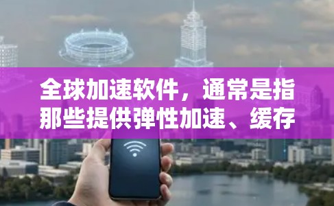 全球加速软件,通常是指那些提供弹性加速、缓存管理、广告过滤等功能的工具。由于全球加速软件的版本多样,功能和性能也可能有所不同。以下是一些常见的全球加速软件及其特点,供您参考 全球加速软件,通常是指那些提供弹性加速、缓存管理、广告过滤等功能的工具。由于全球加速软件的版本多样,功能和性能也可能有所不同。以下是一些常见的全球加速软件及其特点,供您参考