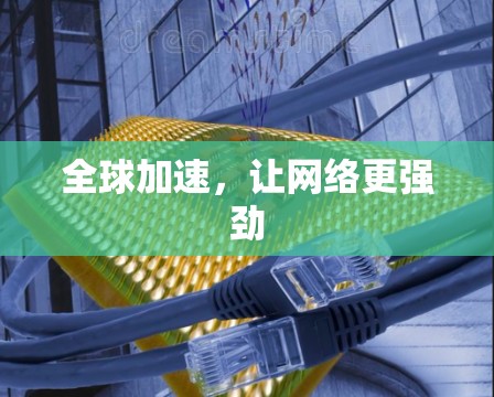 全球加速，让网络更强劲