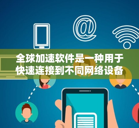全球加速软件是一种用于快速连接到不同网络设备或加速下载文件的工具。它通过网络加速技术,如TCP/IP协议、IP-TCP、IP-TP等,优化网络连接,提高下载效率。以下是一个详细的步骤指南 全球加速软件是一种用于快速连接到不同网络设备或加速下载文件的工具。它通过网络加速技术,如TCP/IP协议、IP-TCP、IP-TP等,优化网络连接,提高下载效率。以下是一个详细的步骤指南