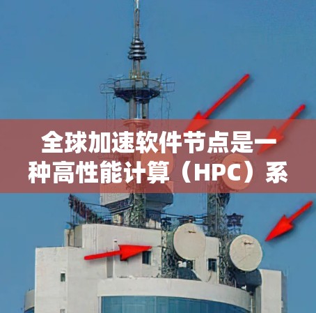 全球加速软件节点是一种高性能计算(HPC)系统,旨在通过高效的设计和配置,快速处理大规模的数据和任务。以下是对全球加速软件节点的系统总结和解释 全球加速软件节点是一种高性能计算(HPC)系统,旨在通过高效的设计和配置,快速处理大规模的数据和任务。以下是对全球加速软件节点的系统总结和解释