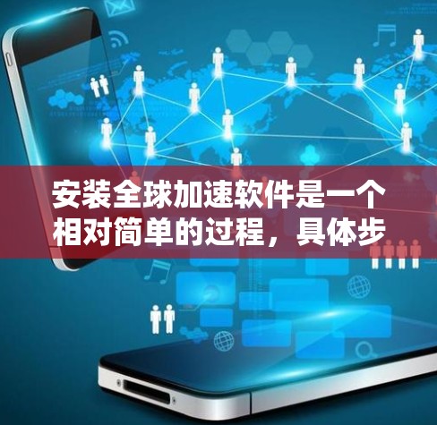 安装全球加速软件是一个相对简单的过程，具体步骤如下