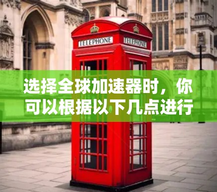 选择全球加速器时，你可以根据以下几点进行综合考虑