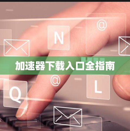 加速器下载入口全指南