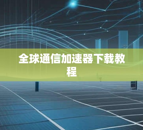 全球通信加速器下载教程