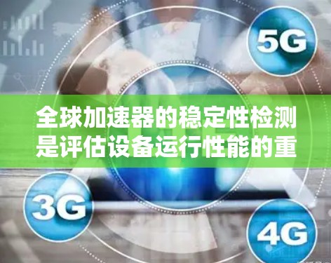 全球加速器的稳定性检测是评估设备运行性能的重要手段,旨在确保设备在加速过程中稳定可靠。以下是对这一过程的详细分析 全球加速器的稳定性检测是评估设备运行性能的重要手段,旨在确保设备在加速过程中稳定可靠。以下是对这一过程的详细分析