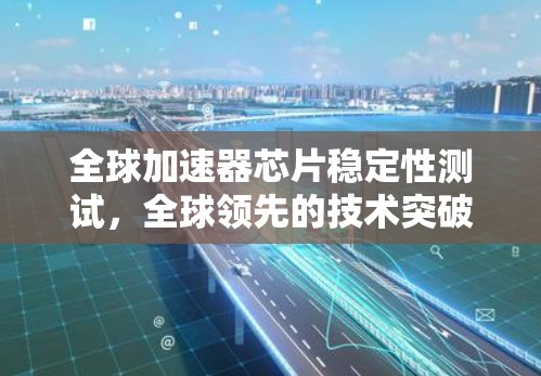 全球加速器芯片稳定性测试，全球领先的技术突破