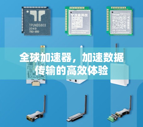 全球加速器,加速数据传输的高效体验 全球加速器,加速数据传输的高效体验