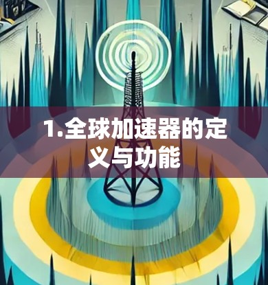 1.全球加速器的定义与功能 1.全球加速器的定义与功能