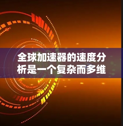 全球加速器的速度分析是一个复杂而多维度的问题，它涉及多个因素和指标的综合考量。以下是一个逐步的分析过程，帮助理解全球加速器的速度分析