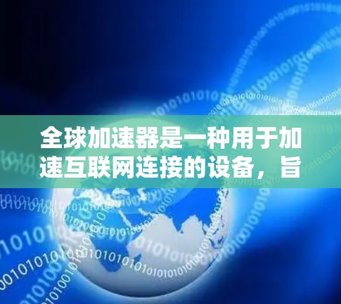 全球加速器是一种用于加速互联网连接的设备，旨在处理国内移动数据并将其传输到国外服务器。以下是关于全球加速器的详细信息