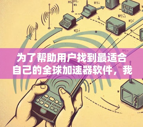 为了帮助用户找到最适合自己的全球加速器软件，我将按照不同的需求和用户行为进行推荐。以下是按照不同需求分情况的详细推荐
