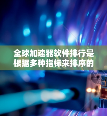 全球加速器软件排行是根据多种指标来排序的，常见的指标包括