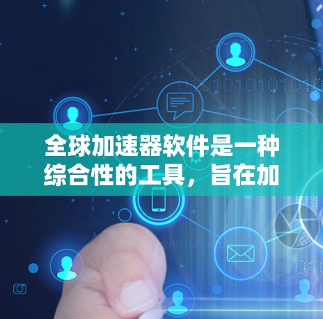 全球加速器软件是一种综合性的工具,旨在加速全球进程、促进跨领域的合作,解决技术上的挑战。以下是对该概念的详细分析和总结 全球加速器软件是一种综合性的工具,旨在加速全球进程、促进跨领域的合作,解决技术上的挑战。以下是对该概念的详细分析和总结