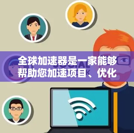 全球加速器是一家能够帮助您加速项目、优化流程或提升效率的工具。您需要根据自己的具体需求和预算选择合适的加速器。以下是一些常见的全球加速器推荐和特点，帮助您找到最适合的解决方案