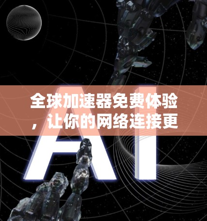 全球加速器免费体验,让你的网络连接更高效 全球加速器免费体验,让你的网络连接更高效