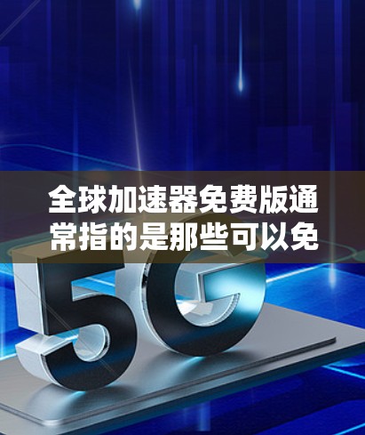 全球加速器免费版通常指的是那些可以免费使用但功能有限的工具,用于加速程序、游戏优化或其他需求。以下是一些可能的全球加速器免费版及其特点 全球加速器免费版通常指的是那些可以免费使用但功能有限的工具,用于加速程序、游戏优化或其他需求。以下是一些可能的全球加速器免费版及其特点