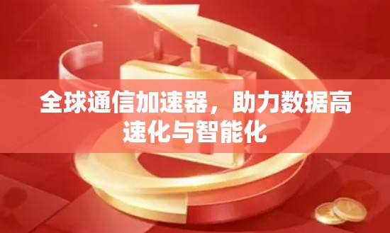 全球通信加速器，助力数据高速化与智能化