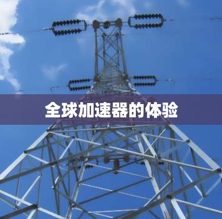 全球加速器的体验 全球加速器的体验