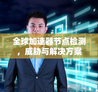 全球加速器节点检测，威胁与解决方案