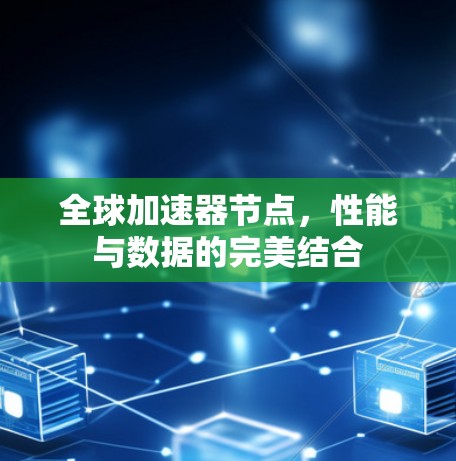 全球加速器节点,性能与数据的完美结合 全球加速器节点,性能与数据的完美结合