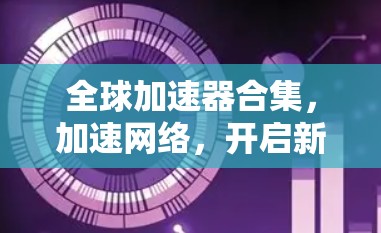 全球加速器合集,加速网络,开启新未来 全球加速器合集,加速网络,开启新未来