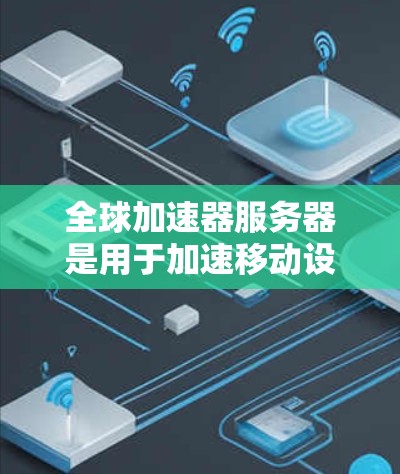 全球加速器服务器是用于加速移动设备的硬件设备，通常用于游戏、视频会议、远程办公等场景。测试全球加速器服务器的性能通常是为了优化服务器性能、测试硬件配置、或者进行项目中的性能测试