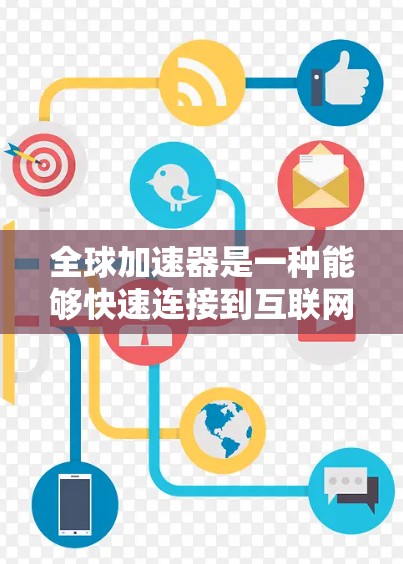 全球加速器是一种能够快速连接到互联网的设备,通常指手机、平板电脑、电视、电脑等。加速器的主要功能是快速接入互联网,提升用户体验,通常需要一定的价格投入。以下是一些关于全球加速器的详细介绍 全球加速器是一种能够快速连接到互联网的设备,通常指手机、平板电脑、电视、电脑等。加速器的主要功能是快速接入互联网,提升用户体验,通常需要一定的价格投入。以下是一些关于全球加速器的详细介绍