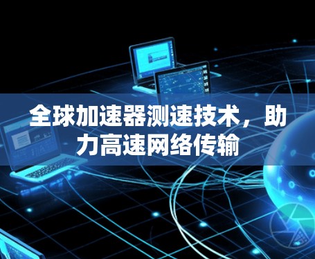 全球加速器测速技术，助力高速网络传输