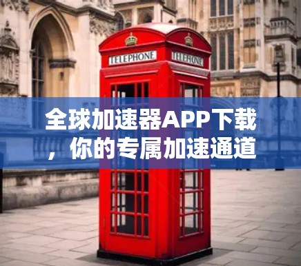 全球加速器APP下载，你的专属加速通道