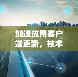 加速应用客户端更新，技术路线与挑战