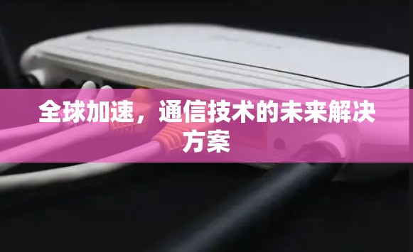 全球加速，通信技术的未来解决方案