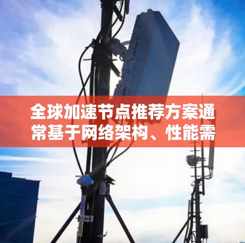 全球加速节点推荐方案通常基于网络架构、性能需求和用户需求来优化流量传输效率。以下是一些常见的加速节点推荐方案