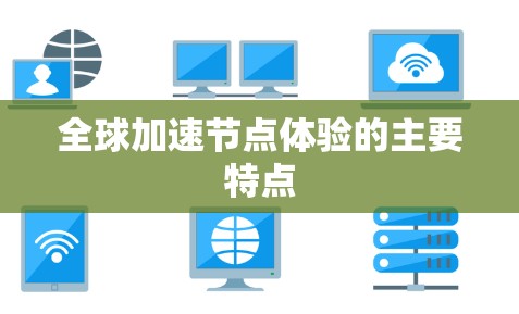 全球加速节点体验的主要特点