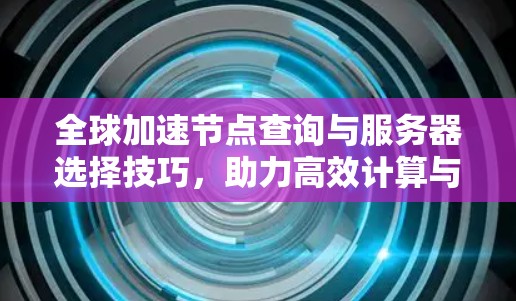 全球加速节点查询与服务器选择技巧,助力高效计算与数据处理 全球加速节点查询与服务器选择技巧,助力高效计算与数据处理