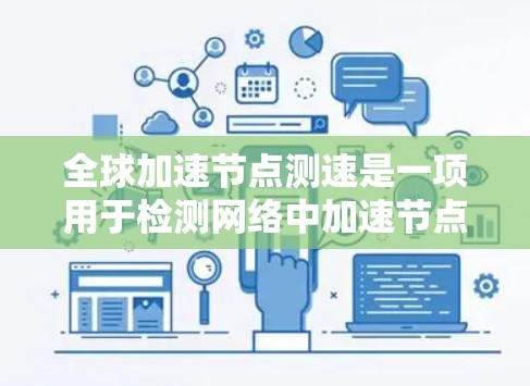 全球加速节点测速是一项用于检测网络中加速节点的高级网络安全技术。以下是关于该技术的详细分析和总结