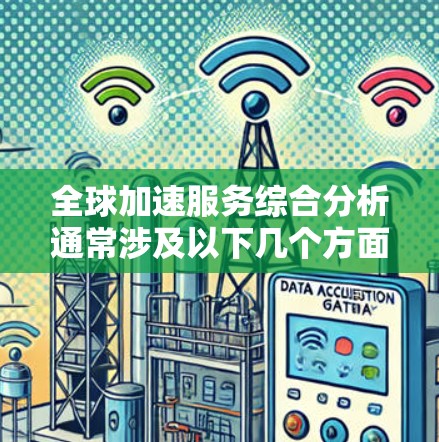 全球加速服务综合分析通常涉及以下几个方面