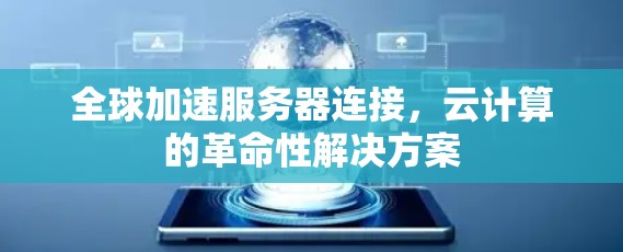全球加速服务器连接,云计算的革命性解决方案 全球加速服务器连接,云计算的革命性解决方案