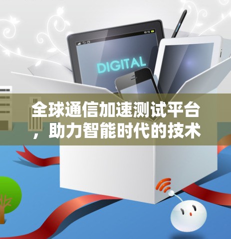 全球通信加速测试平台,助力智能时代的技术革新 全球通信加速测试平台,助力智能时代的技术革新