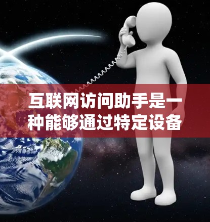 互联网访问助手是一种能够通过特定设备或网络环境访问互联网功能的设备或系统。它们通常具备以下特点