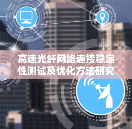 高速光纤网络连接稳定性测试及优化方法研究