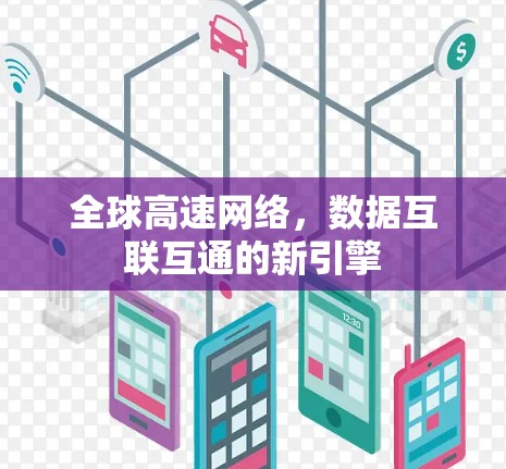 全球高速网络,数据互联互通的新引擎 全球高速网络,数据互联互通的新引擎