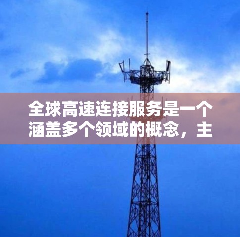全球高速连接服务是一个涵盖多个领域的概念，主要涉及交通基础设施、技术和经济影响等方面。以下是对其主要组成部分的详细分析