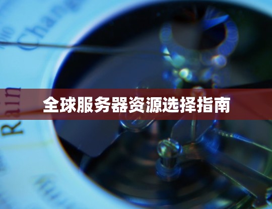 全球服务器资源选择指南