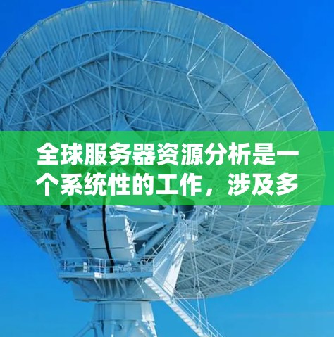 全球服务器资源分析是一个系统性的工作，涉及多个关键组件，每个组件都有其独特的功能和作用。以下是详细的分析