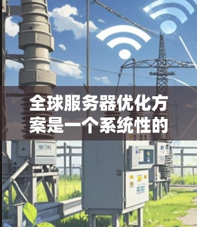 全球服务器优化方案是一个系统性的过程,旨在通过多个优化措施提升服务器的整体性能、安全性、存储效率和网络连接速度。以下是详细的设计 全球服务器优化方案是一个系统性的过程,旨在通过多个优化措施提升服务器的整体性能、安全性、存储效率和网络连接速度。以下是详细的设计