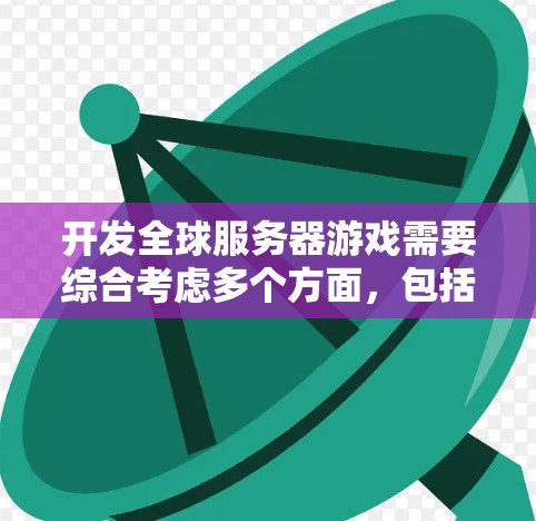 开发全球服务器游戏需要综合考虑多个方面，包括硬件选择、软件配置、服务器管理以及安全措施。以下是一个详细的指南，帮助你选择适合的服务器环境并成功开发全球服务器游戏
