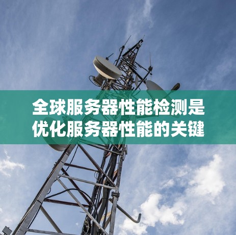 全球服务器性能检测是优化服务器性能的关键步骤,尤其对于需要在线应用的系统。以下是对全球服务器性能检测的详细指南 全球服务器性能检测是优化服务器性能的关键步骤,尤其对于需要在线应用的系统。以下是对全球服务器性能检测的详细指南