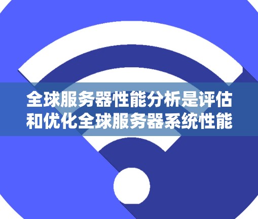 全球服务器性能分析是评估和优化全球服务器系统性能的重要步骤。以下是一个全面的分析框架,帮助你理解和优化全球服务器性能 全球服务器性能分析是评估和优化全球服务器系统性能的重要步骤。以下是一个全面的分析框架,帮助你理解和优化全球服务器性能