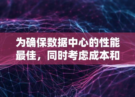 为确保数据中心的性能最佳,同时考虑成本和可靠性,以下是一个综合性的建议,涵盖了多个关键因素 为确保数据中心的性能最佳,同时考虑成本和可靠性,以下是一个综合性的建议,涵盖了多个关键因素